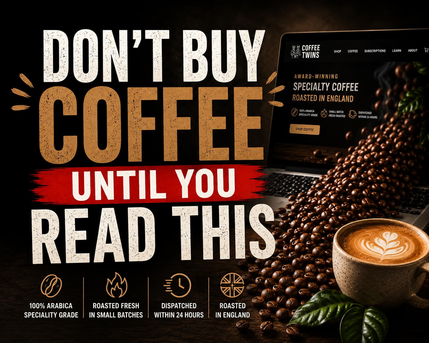 Promotional banner with the bold headline "DON'T BUY COFFEE UNTIL YOU READ THIS" in large distressed lettering against a dark background. Beside the text, a laptop displays an online speciality coffee shop while freshly roasted Arabica coffee beans spill across a wooden table toward a ceramic latte with latte art. Icons highlight 100% Arabica speciality grade, small-batch fresh roasting, dispatch within 24 hours, and roasted in England, creating a dramatic, high-contrast image about choosing better coffee beans online.